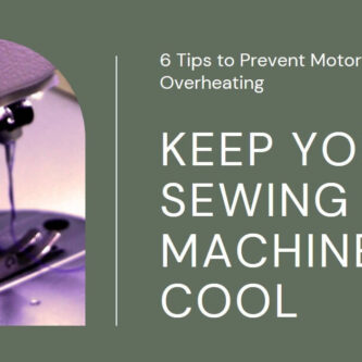 Keep Your Sewing Machine Cool: 6 Tips to Prevent Motor Overheating